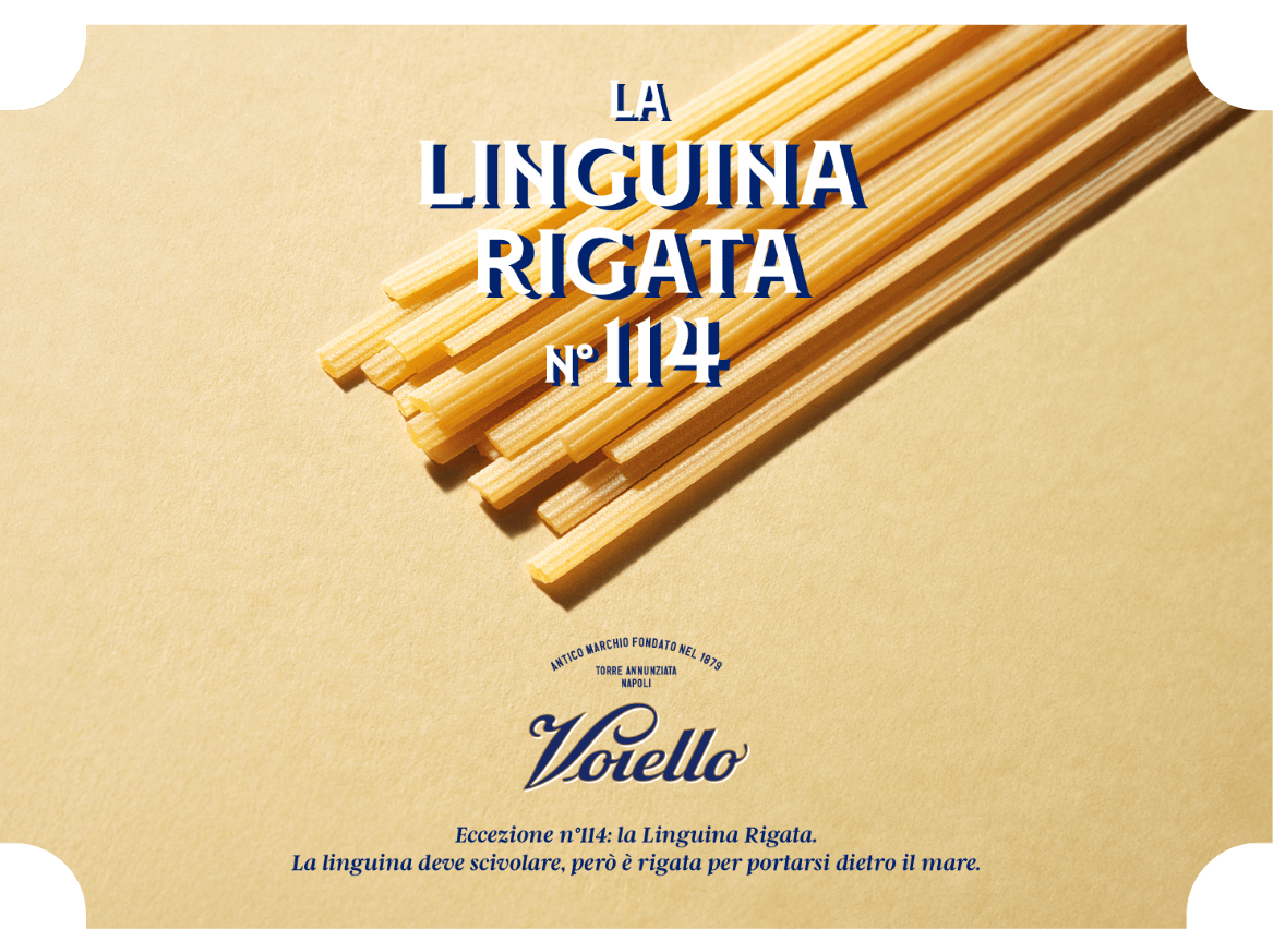 LA LINGUINA RIGATA ECCEZIONE N° 114 Vorello Eccezione n°114: la Linguina Rigata. La linguina deve scivolare, però è rigata per portarsi dietro il mare.